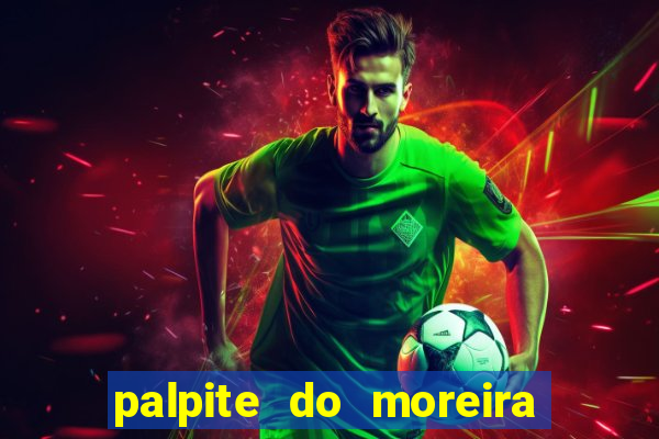 palpite do moreira de hoje